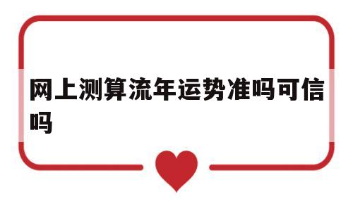 网上测算流年运势准吗可信吗 网上测算流年运势准吗可信吗