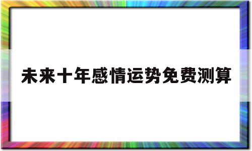 十年爱情运势简批免费算命大全 十年爱情运势简批免费算命大全