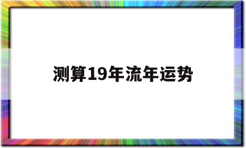 流年运程2019分析大全 流年运程2019分析大全