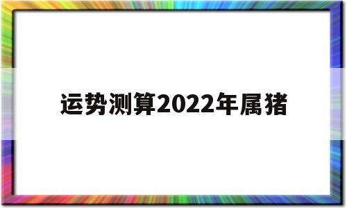 属猪2022年运势及运程