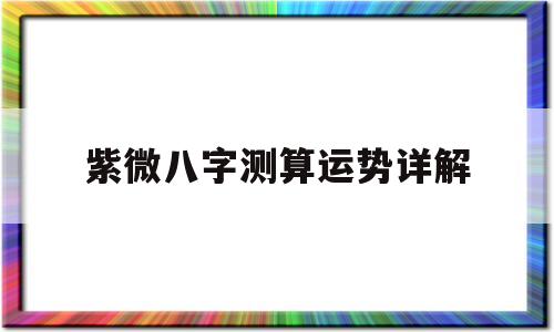 紫微八字测算运势详解 紫微八字测算运势详解