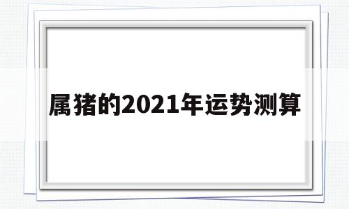 属猪的2021年运势测算