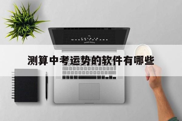 测算中考运势的软件有哪些的简单介绍 测算中考运势的软件有哪些的简单介绍