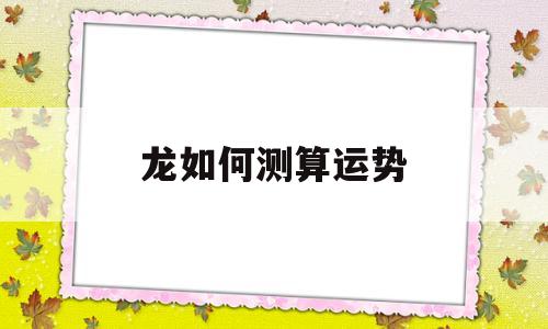 龙如何测算运势 龙如何测算运势