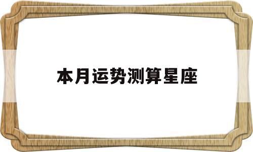 星座每月运势查询运势 星座每月运势查询运势