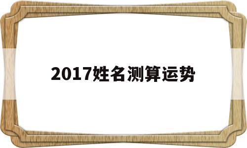 2017姓名测算运势的简单介绍