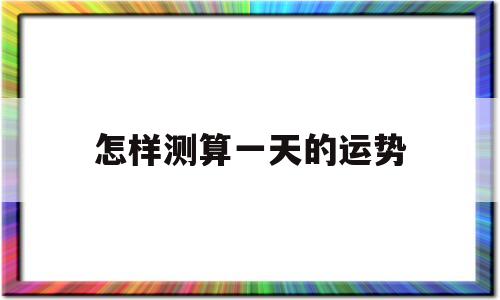 怎样测算一天的运势 怎样测算一天的运势