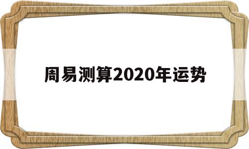 周易测算2020年运势 周易测算2020年运势