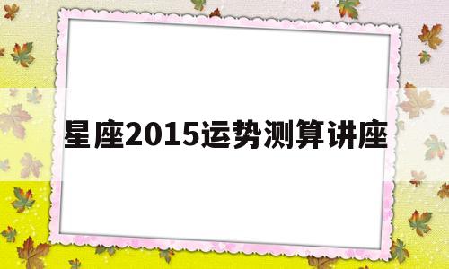 星座2015运势测算讲座视频