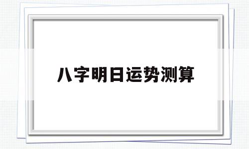 八字明日运势测算 八字明日运势测算
