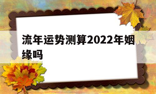 流年运势测算2022年姻缘吗男