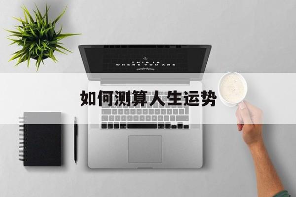 如何测算人生运势 如何测算人生运势