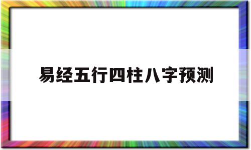 测八字四柱五行四柱预测 测八字四柱五行四柱预测