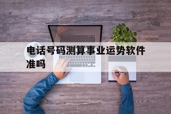 包含电话号码测算事业运势软件准吗的词条 包含电话号码测算事业运势软件准吗的词条