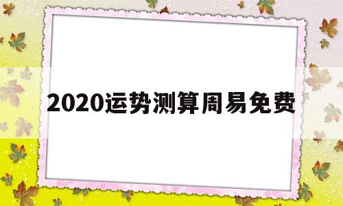 免费测2020年运势及运程 免费测2020年运势及运程
