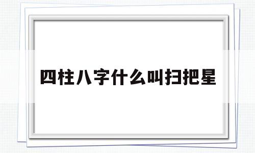 四柱八字什么叫扫把星 四柱八字什么叫扫把星