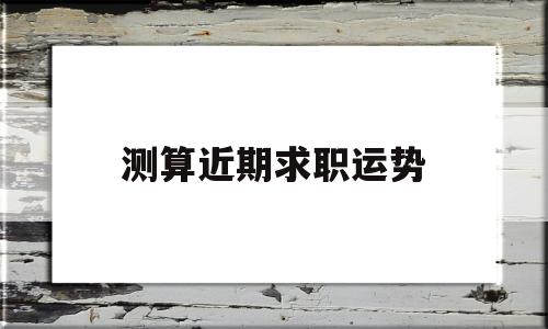测算近期求职运势准吗