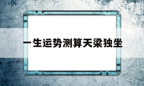 一生运势测算天梁独坐