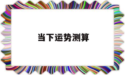 当下运势测算 当下运势测算