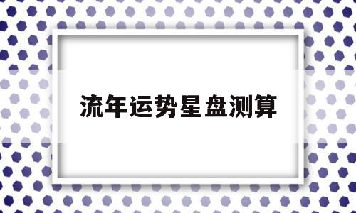 星盘如何看流年运势 星盘如何看流年运势