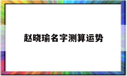 包含赵晓瑜名字测算运势的词条