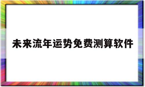 未来流年运势免费测算软件的简单介绍