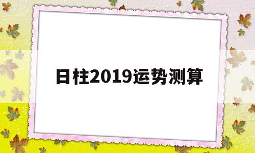 包含日柱2019运势测算的词条