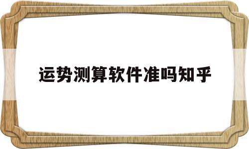运势测算软件准吗知乎 运势测算软件准吗知乎