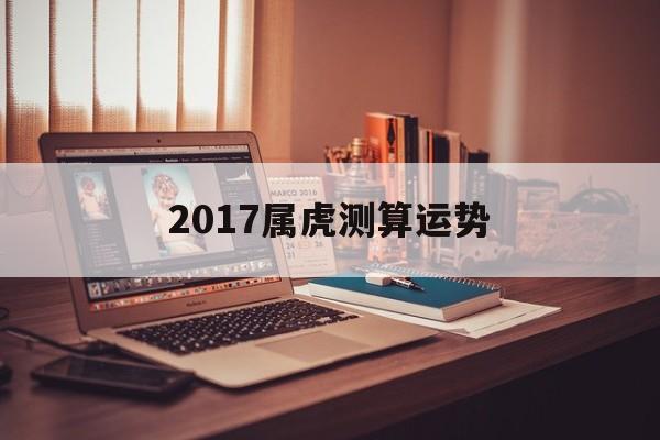 属虎2017年运势及运程 属虎2017年运势及运程