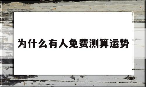 为什么有人免费测算运势 为什么有人免费测算运势