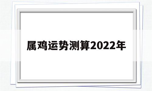 属鸡运势测算2022年
