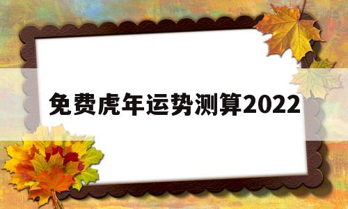 免费虎年运势测算2022