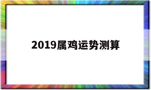 2019属鸡运势测算