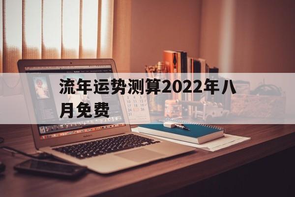 包含流年运势测算2022年八月免费的词条
