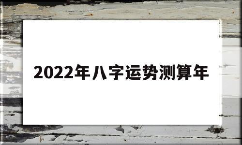 2022年八字运势测算年