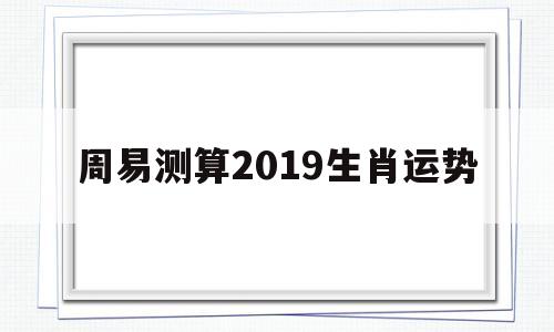 周易测算2019生肖运势