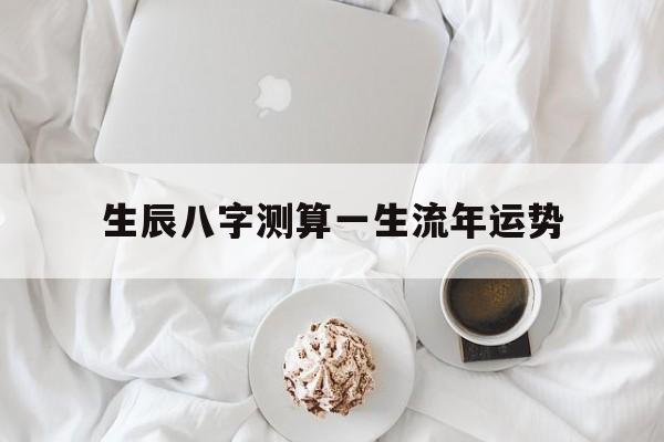 生辰八字测算一生流年运势