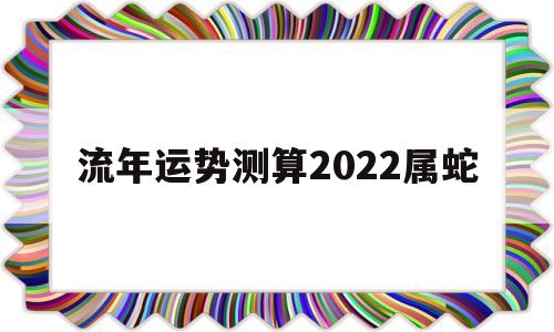 流年运势测算2022属蛇