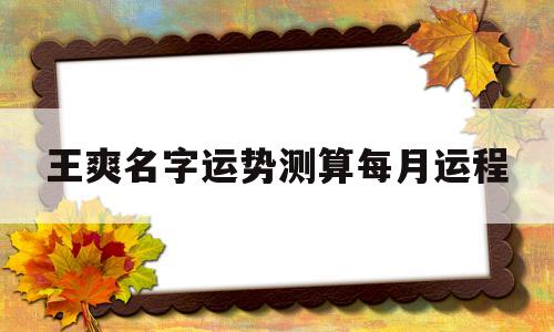 王爽名字运势测算每月运程的简单介绍