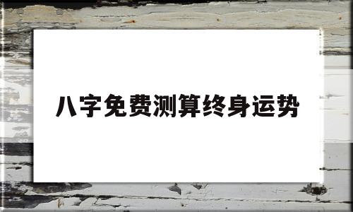 八字免费测算终身运势 八字免费测算终身运势