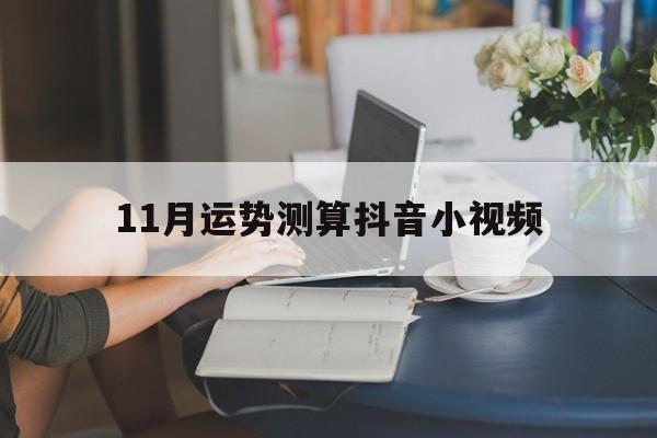 包含11月运势测算抖音小视频的词条 包含11月运势测算抖音小视频的词条
