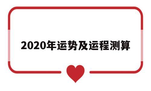 2020年运势及运程测算吉凶 2020年运势及运程测算吉凶