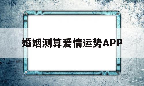 预测婚姻感情运势 预测婚姻感情运势