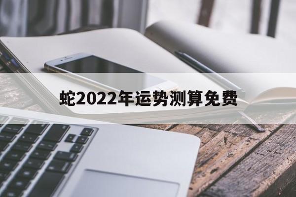 蛇2022年运势测算免费