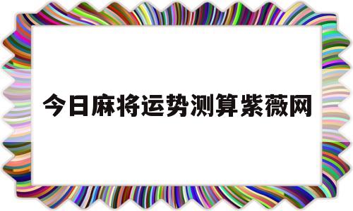 今日麻将运势测算紫薇网