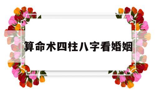 算命术四柱八字看婚姻准不准