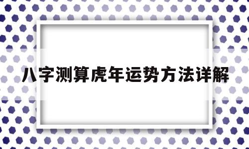 八字测算虎年运势方法详解 八字测算虎年运势方法详解