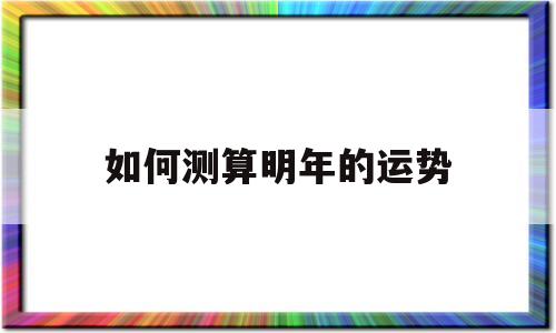如何测算明年的运势 如何测算明年的运势