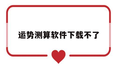 运势测算软件下载不了了 运势测算软件下载不了了