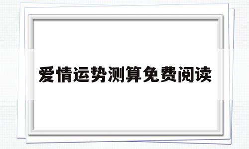 爱情运势测算免费阅读的简单介绍